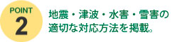 地震・津波・水害・雪害の適切な対応方法を掲載。