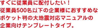 大地震が起きたとき、従業員1人1人が適切な行動を取るために。企業独自に内容をカスタマイズできるポケット判の大地震対応マニュアル。