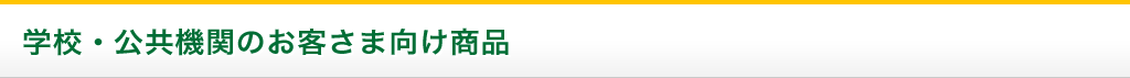 学校・公共機関のお客さま向け商品