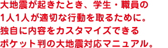 大地震が起きたとき、従業員1人1人が適切な行動を取るために。企業独自に内容をカスタマイズできるポケット判の大地震対応マニュアル。